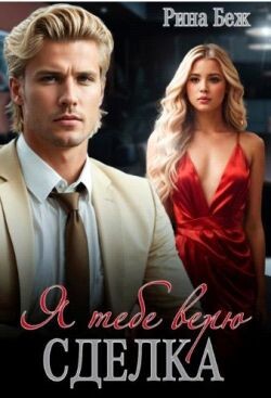 Сделка. Я тебе верю (СИ) - Беж Рина