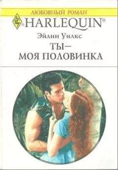 Эйлин Уилкс - Ты - моя половинка