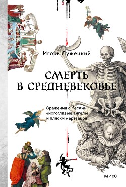 Смерть в Средневековье. Сражения с бесами, многоглазые ангелы и пляски мертвецов - Лужецкий Игорь