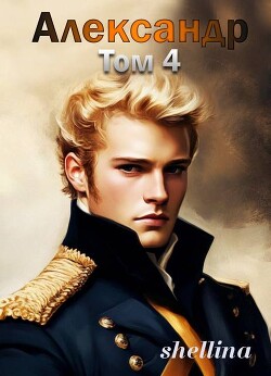 Александр. Том 4 (СИ) - Шеллина Олеся "shellina"