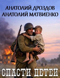 Спасти детей. Дилогия (СИ) - Дроздов Анатолий Федорович