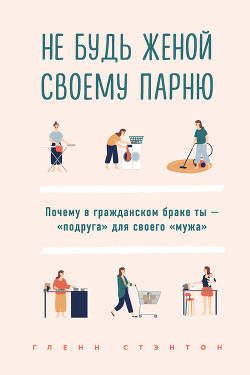 Не будь женой своему парню. Почему в гражданском браке ты – «подруга» для своего «мужа» - Стэнтон Гленн