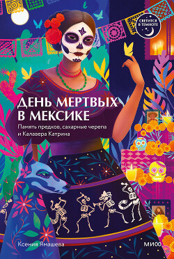 День мертвых в Мексике. Память предков, сахарные черепа и Калавера Катрина - Ямашева Ксения Ростиславовна