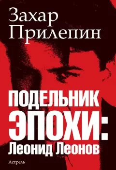Захар Прилепин - Подельник эпохи: Леонид Леонов
