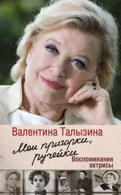 Валентина Талызина - Мои пригорки, ручейки. Воспоминания актрисы