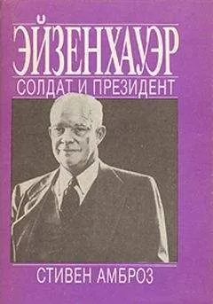 СТИВЕН АМБРОЗ - Эйзенхауэр. Солдат и Президент