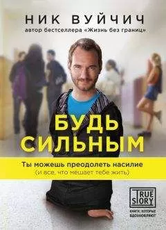 Ник Вуйчич - Будь сильным. Ты можешь преодолеть насилие (и все, что мешает тебе жить)