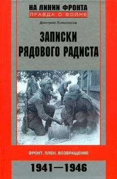 Дмитрий Ломоносов - Записки рядового радиста. Фронт. Плен. Возвращение. 1941-1946