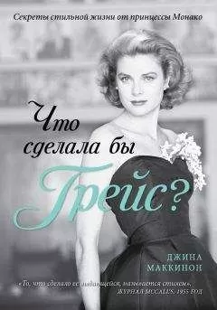 Джина Маккинон - Что сделала бы Грейс? Секреты стильной жизни от принцессы Монако