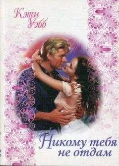 Кэти Уэбб - Никому тебя не отдам