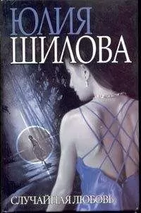 Юлия Шилова - Случайная любовь