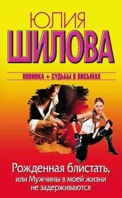Юлия Шилова - Рожденная блистать, или Мужчины в моей жизни не задерживаются