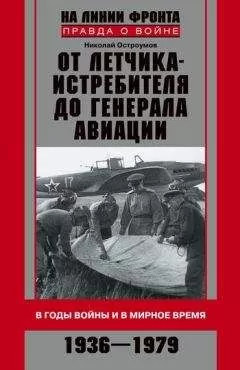 Николай Остроумов - От летчика-истребителя до генерала авиации. В годы войны и в мирное время. 1936–1979
