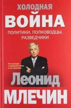 Леонид Млечин - Холодная война: политики, полководцы, разведчики