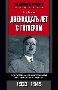 Отто Дитрих - Двенадцать лет с Гитлером. Воспоминания имперского руководителя прессы. 1933-1945