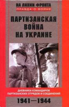 Сидор Ковпак - Партизанская война на Украине. Дневники командиров партизанских отрядов и соединений. 1941–1944