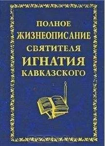 Неизвестен - Полное жизнеописание святителя Игнатия Кавказского