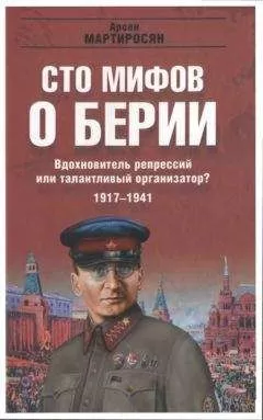 Арсен Мартиросян - 100 мифов о Берии. Вдохновитель репрессий или талантливый организатор? 1917-1941