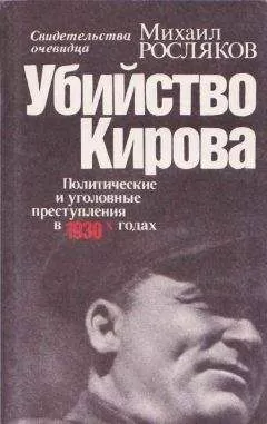 Михаил Росляков - Убийство Кирова Политические и уголовные преступления в 30-х годах