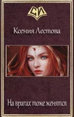 Ксения Лестова - На врагах тоже женятся (СИ)