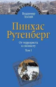 Владимир Хазан - Пинхас Рутенберг. От террориста к сионисту. Том I: Россия – первая эмиграция (1879–1919)