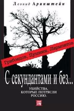 Леонид Аринштейн - С секундантами и без… Убийства, которые потрясли Россию. Грибоедов, Пушкин, Лермонтов