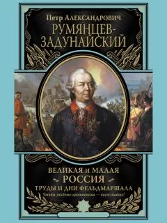 Петр Румянцев-Задунайский - Великая и Малая Россия. Труды и дни фельдмаршала