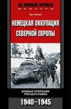 Эрл Зимке - Немецкая оккупация Северной Европы. Боевые операции Третьего рейха. 1940-1945