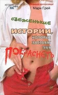 Мари Грей - Свеженькие истории, которые заставят тебя покраснеть (сборник)