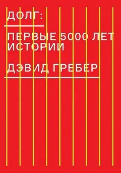 Дэвид Гребер - Долг: первые 5000 лет истории