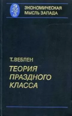 Торстейн Веблен - Теория праздного класса