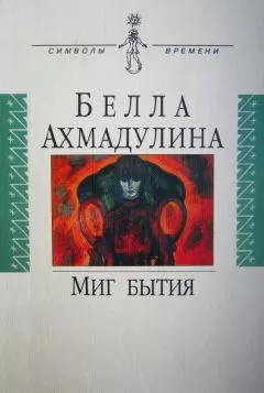 Белла Ахмадулина - Миг бытия