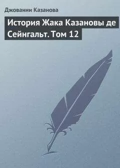Джованни Казанова - История Жака Казановы де Сейнгальт. Том 12