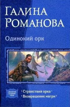 Галина Романова - Одинокий орк: Странствия орка; Возвращение магри