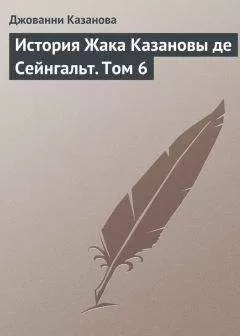Джованни Казанова - История Жака Казановы де Сейнгальт. Том 6