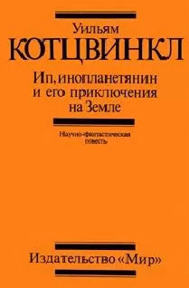 Уильям Котцвинкл - Ип, инопланетянин, и его приключения на Земле