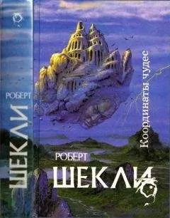 Роберт Шекли - Координаты чудес [ Корпорация "Бессмертие", Координаты чудес. Хождение Джоэниса. Бегство на планету Транай. Обмен разумов. Четыре стихии]