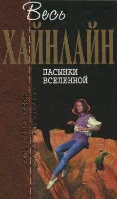 Роберт Хайнлайн - Весь Хайнлайн. Пасынки Вселенной