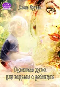 Алена Кручко - Одинокая душа для ведьмы с ребенком