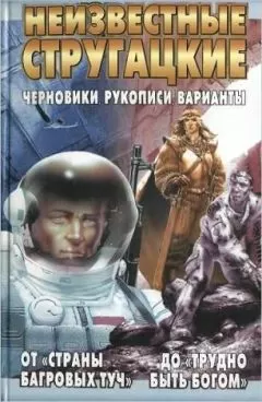 Светлана Бондаренко - Неизвестные Стругацкие От «Страны багровых туч» до «Трудно быть богом»: черновики, рукописи, варианты.