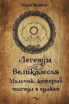 Марк Волков - Легенды Великолесья. Мальчик, который шагнул в вулкан