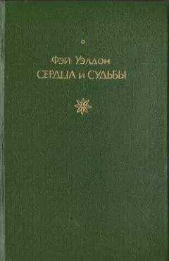 Фэй Уэлдон - Сердца и судьбы