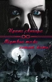 Ирина Ангара - Мертвые тоже хотят жить (СИ)