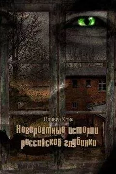 Оливия Крис - Невероятные истории российской глубинки (сборник)