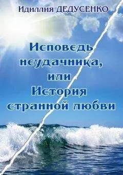 Идиллия Дедусенко - Исповедь неудачника, или История странной любви
