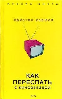Кристин Хармел - Как переспать с кинозвездой