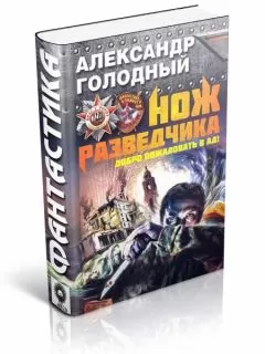 Александр Голодный - Нож разведчика. Добро пожаловать в ад!